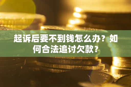 北京起诉后要不到钱怎么办？如何合法追讨欠款？
