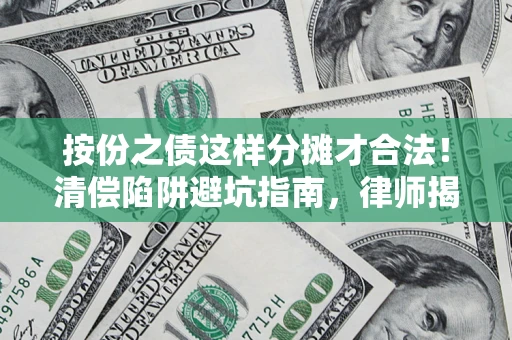 北京按份之债这样分摊才合法！清偿陷阱避坑指南，律师揭秘关键条款