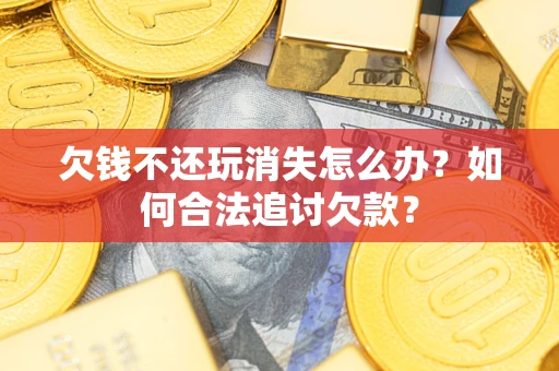 北京欠钱不还玩消失怎么办？如何合法追讨欠款？