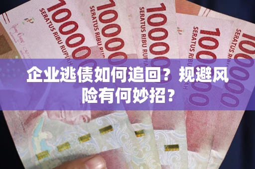 北京企业逃债如何追回？规避风险有何妙招？