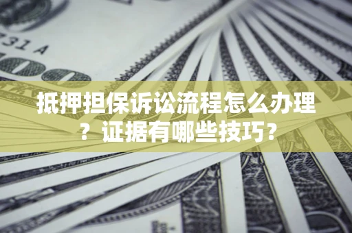 北京抵押担保诉讼流程怎么办理？证据有哪些技巧？
