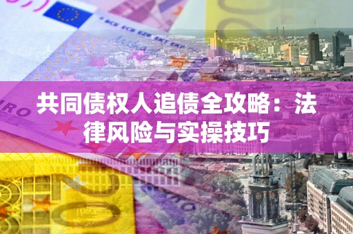 北京共同债权人追债全攻略：法律风险与实操技巧