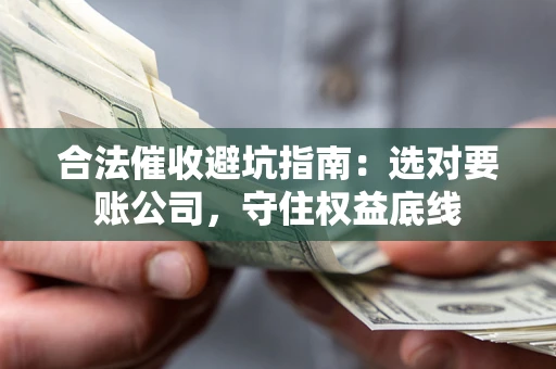 北京合法催收避坑指南：选对要账公司，守住权益底线