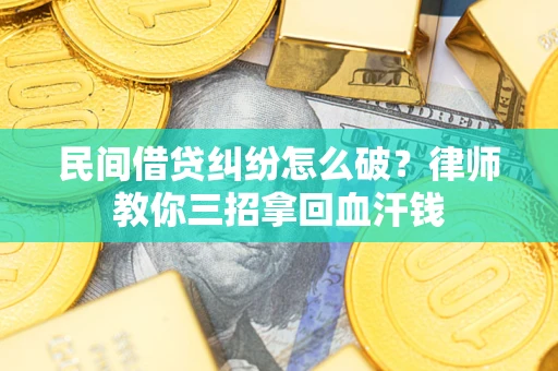 北京民间借贷纠纷怎么破？律师教你三招拿回血汗钱