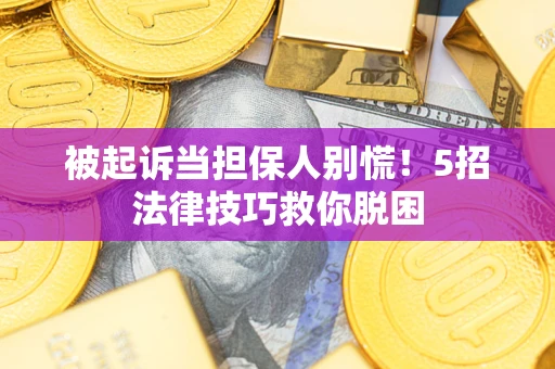 北京被起诉当担保人别慌！5招法律技巧救你脱困