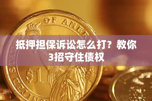 北京抵押担保诉讼怎么打？教你3招守住债权