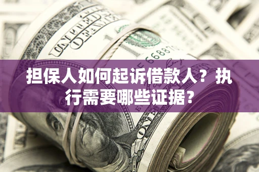 北京担保人如何起诉借款人？执行需要哪些证据？