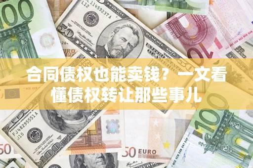 北京合同债权也能卖钱？一文看懂债权转让那些事儿