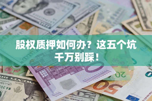 北京股权质押如何办？这五个坑千万别踩！