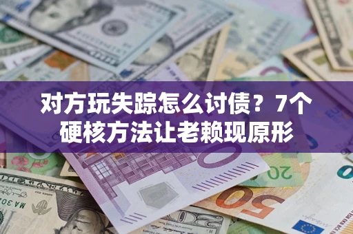 北京对方玩失踪怎么讨债？7个硬核方法让老赖现原形