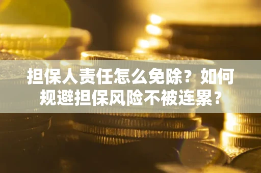 北京担保人责任怎么免除？如何规避担保风险不被连累？