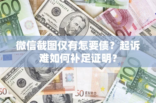 北京微信截图仅有怎要债？起诉难如何补足证明？