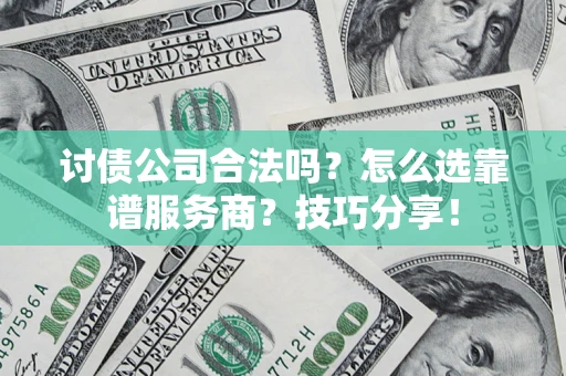 北京讨债公司合法吗？怎么选靠谱服务商？技巧分享！