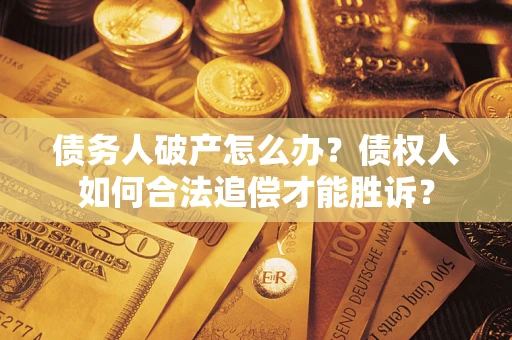 北京债务人破产怎么办？债权人如何合法追偿才能胜诉？