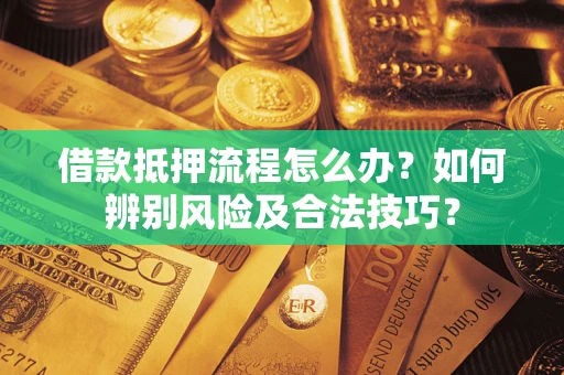 北京借款抵押流程怎么办？如何辨别风险及合法技巧？
