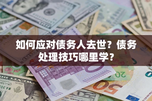 北京如何应对债务人去世？债务处理技巧哪里学？