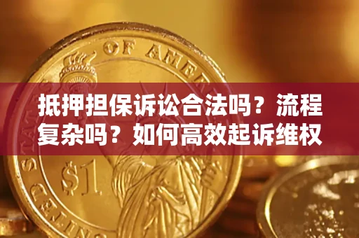 北京抵押担保诉讼合法吗？流程复杂吗？如何高效起诉维权？