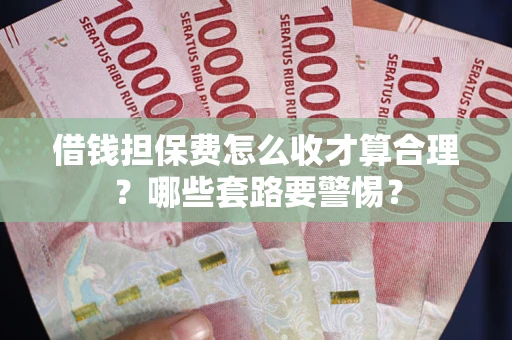 北京借钱担保费怎么收才算合理？哪些套路要警惕？