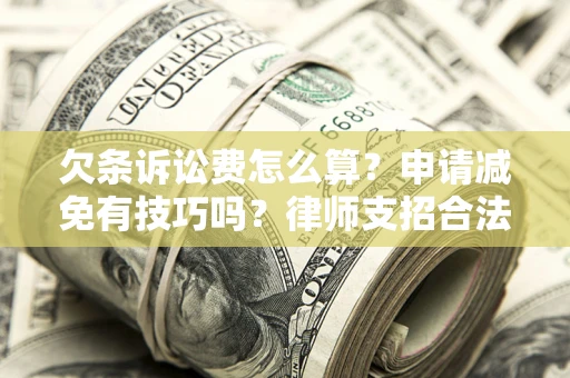 北京欠条诉讼费怎么算？申请减免有技巧吗？律师支招合法省钱