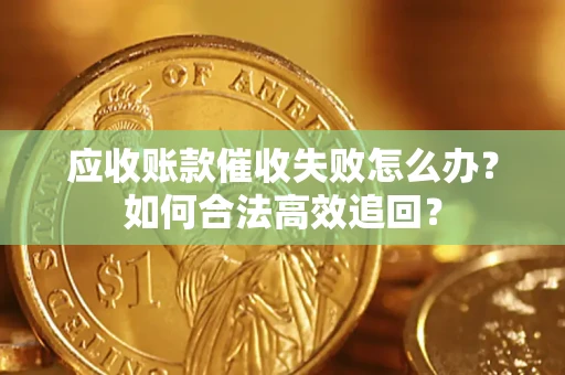 北京应收账款催收失败怎么办？如何合法高效追回？