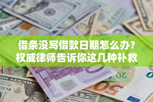 北京借条没写借款日期怎么办？权威律师告诉你这几种补救方法！