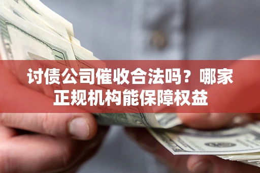 北京讨债公司催收合法吗？哪家正规机构能保障权益