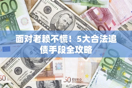 北京面对老赖不慌！5大合法追债手段全攻略