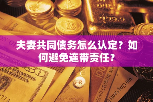 北京夫妻共同债务怎么认定？如何避免连带责任？