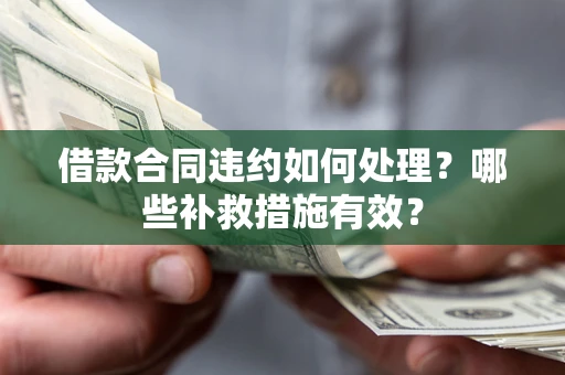 北京借款合同违约如何处理？哪些补救措施有效？