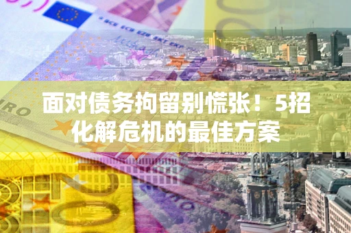 北京面对债务拘留别慌张！5招化解危机的最佳方案