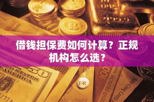 北京借钱担保费如何计算？正规机构怎么选？