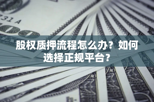 北京股权质押流程怎么办？如何选择正规平台？