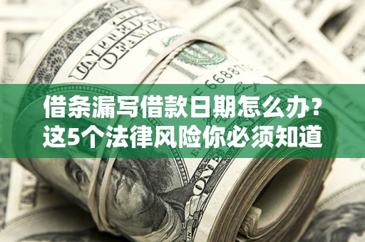 北京借条漏写借款日期怎么办？这5个法律风险你必须知道