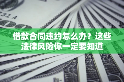 北京借款合同违约怎么办？这些法律风险你一定要知道