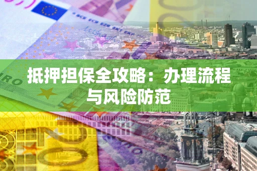 北京抵押担保全攻略：办理流程与风险防范