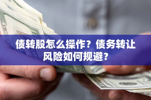 北京债转股怎么操作？债务转让风险如何规避？