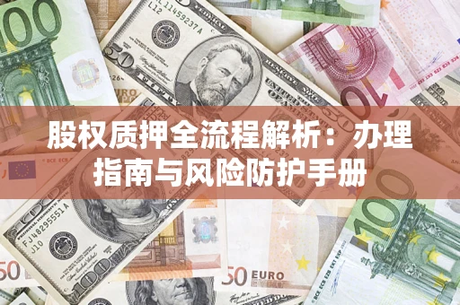 北京股权质押全流程解析：办理指南与风险防护手册