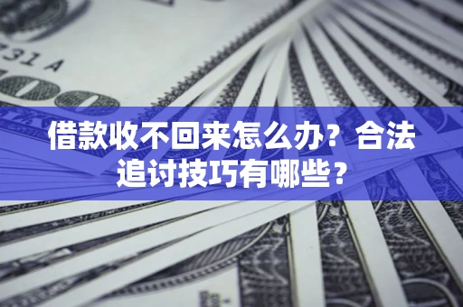 北京借款收不回来怎么办？合法追讨技巧有哪些？