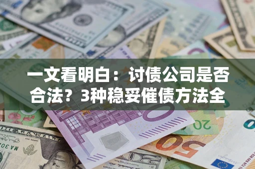 北京一文看明白：讨债公司是否合法？3种稳妥催债方法全解析