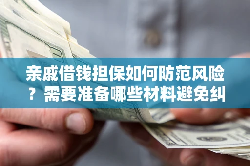 北京亲戚借钱担保如何防范风险？需要准备哪些材料避免纠纷？