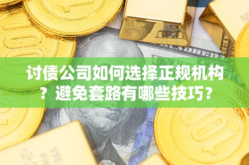 北京讨债公司如何选择正规机构？避免套路有哪些技巧？