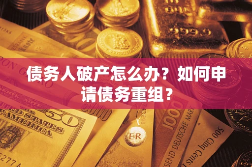 北京债务人破产怎么办？如何申请债务重组？