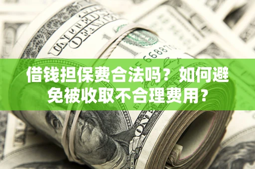 北京借钱担保费合法吗？如何避免被收取不合理费用？
