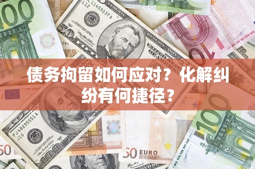 北京债务拘留如何应对？化解纠纷有何捷径？