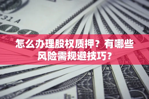 北京怎么办理股权质押？有哪些风险需规避技巧？