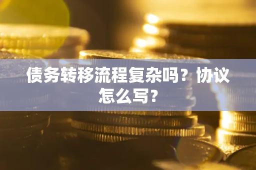 北京债务转移流程复杂吗？协议怎么写？