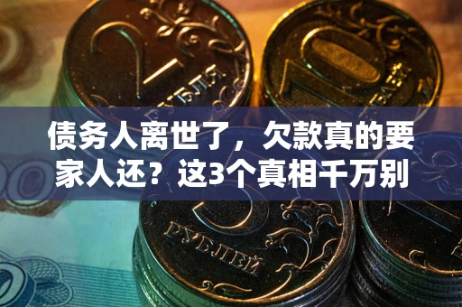 北京债务人离世了，欠款真的要家人还？这3个真相千万别弄错