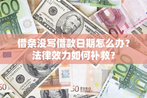 北京借条没写借款日期怎么办?法律效力如何补救? 北京借条没写借款日期怎么办?法律效力如何补救?