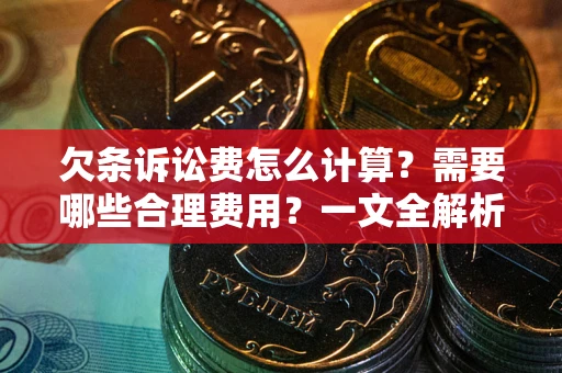 北京欠条诉讼费怎么计算？需要哪些合理费用？一文全解析