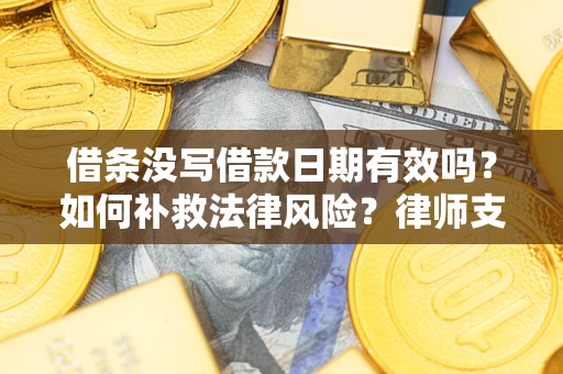 北京借条没写借款日期有效吗？如何补救法律风险？律师支招